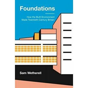 Foundations. How the Built Environment Made Twentieth-Century Britain, Hardback - Dr Sam Wetherell imagine