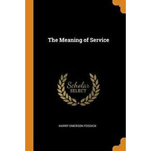 The Meaning of Service, Paperback - Harry Emerson Fosdick imagine