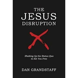 The Jesus Disruption: Shaking Up the Status Quo to Set You Free, Hardcover - Dan Grandstaff imagine