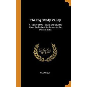 The Big Sandy Valley: A History of the People and Country From the Earliest Settlement to the Present Time, Hardcover - William Ely imagine