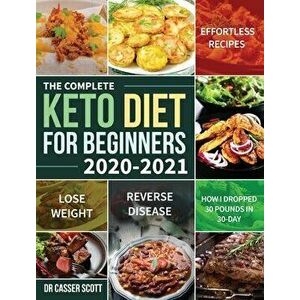 The Complete Keto Diet for Beginners 2020-2021: Effortless Recipes to Lose Weight and Reverse Disease (How I Dropped 30 Pounds in 30-Day) - Casser Sco imagine