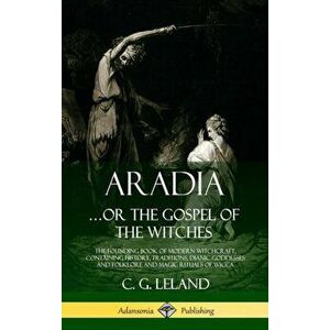 Aradia...or the Gospel of the Witches: The Founding Book of Modern Witchcraft, Containing History, Traditions, Dianic Goddesses and Folklore and Magic imagine