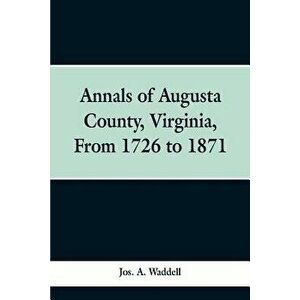 Annals of Augusta county, Virginia, from 1726 to 1871, Paperback - Jos a. Waddell imagine