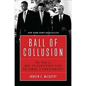 Ball of Collusion. The Plot to Rig an Election and Destroy a Presidency, Paperback - Andrew C. Mccarthy imagine