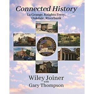 Connected History, La Grange, Knights Ferry, Oakdale, Riverbank, Paperback - Wiley Joiner imagine