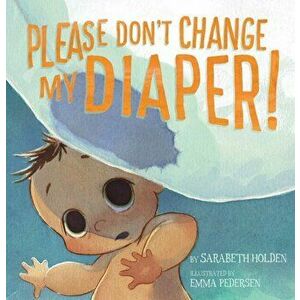 Please Don't Change My Diaper!, Hardback - Sarabeth Holden imagine