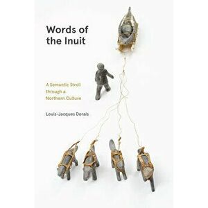 Words of the Inuit: A Semantic Stroll Through a Northern Culture, Hardcover - Louis-Jacques Dorais imagine