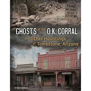 Ghosts of the O.K. Corral and Other Hauntings of Tombstone, Arizona, Hardcover - Matt Chandler imagine