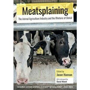 Meatsplaining: The Animal Agriculture Industry and the Rhetoric of Denial, Paperback - Jason Hannan imagine