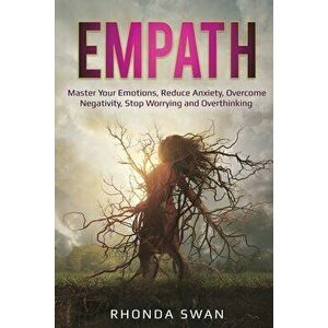 Empath: Master Your Emotions, Reduce Anxiety, Overcome Negativity, Stop Worrying and Overthinking: Master Your Emotions, Reduc - Rhonda Swan imagine