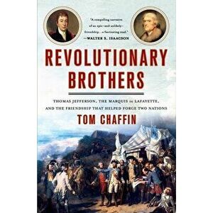 Revolutionary Brothers: Thomas Jefferson, the Marquis de Lafayette, and the Friendship That Helped Forge Two Nations - Tom Chaffin imagine