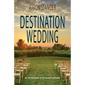 Destination Wedding: A Ray Elkins Thriller, Paperback - Aaron Stander imagine