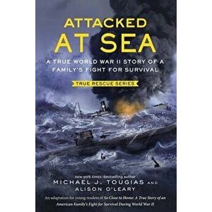 Attacked at Sea: A True World War II Story of a Family's Fight for Survival, Hardcover - Michael J. Tougias imagine