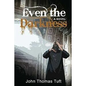 Even the Darkness, Paperback - John Thomas Tuft imagine
