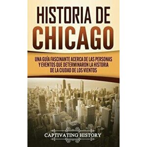 Historia de Chicago: Una Guía Fascinante Acerca de las Personas y Eventos que Determinaron la Historia de la Ciudad de los Vientos - Captivating Histo imagine