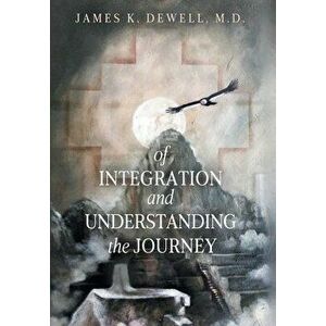 Of Integration and Understanding the Journey, Hardcover - James K. Dewell imagine