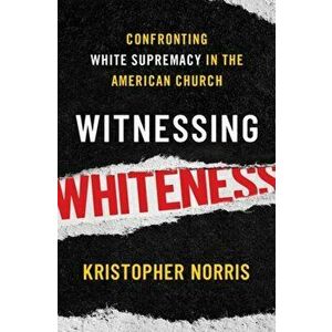 Witnessing Whiteness. Confronting White Supremacy in the American Church, Hardback - Kristopher Norris imagine
