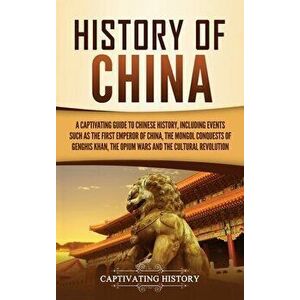 History of China: A Captivating Guide to Chinese History, Including Events Such as the First Emperor of China, the Mongol Conquests of G - Captivating imagine