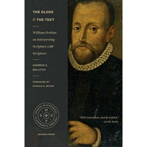 The Gloss and the Text: William Perkins on Interpreting Scripture with Scripture, Paperback - Andrew S. Ballitch imagine