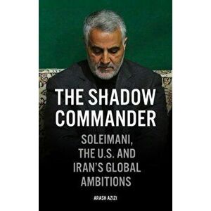 Shadow Commander. Soleimani, the US, and Iran's Global Ambitions, Hardback - Arash Azizi imagine