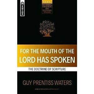 For the Mouth of the Lord Has Spoken. The Doctrine of Scripture, Paperback - Guy Prentiss Waters imagine