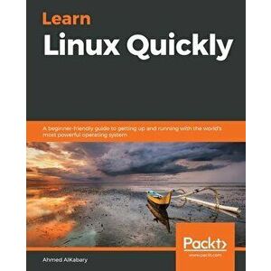 Learn Linux Quickly: A beginner-friendly guide to getting up and running with the world's most powerful operating system - Ahmed Alkabary imagine