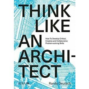 Think Like An Architect. How to develop critical, creative and collaborative problem-solving skills, Paperback - Randy Deutsch imagine