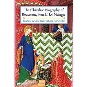The Chivalric Biography of Boucicaut, Jean II Le Meingre, Paperback - Craig Taylor imagine