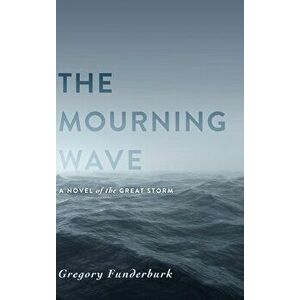 The Mourning Wave: A Novel of the Great Storm, Hardcover - Gregory Funderburk imagine
