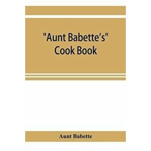 Aunt Babette's cook book: foreign and domestic receipts for the household: a valuable collection of receipts and hints for the housewife, many o - Aun imagine