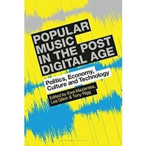 Popular Music in the Post-Digital Age: Politics, Economy, Culture and Technology, Paperback - Ewa Mazierska imagine
