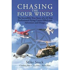 Chasing the Four Winds: The Incredible True Story of a 45-Year Professional Flying Career Filled with Adventure and Danger - Mike Stock imagine