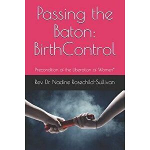 Passing the Baton: Birth Control - Precondition of the Liberation of Women*, Paperback - N. Rosechild-Sullivan imagine