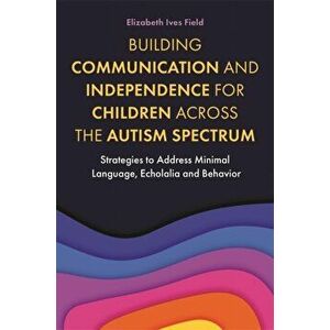 Building Communication and Independence for Children Across the Autism Spectrum, Paperback - Elizabeth Field imagine