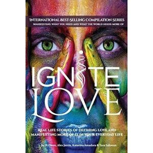 Ignite Love: Real Life Stories of Defining Love and Manifesting More of it in Your Everyday Life, Paperback - Jb Owen imagine