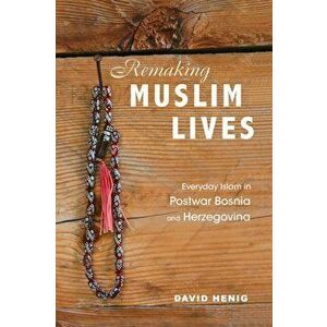 Remaking Muslim Lives. Everyday Islam in Postwar Bosnia and Herzegovina, Paperback - David Henig imagine