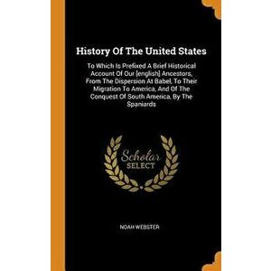 History of the United States: To Which Is Prefixed a Brief Historical Account of Our [english] Ancestors, from the Dispersion at Babel, to Their Mig - imagine