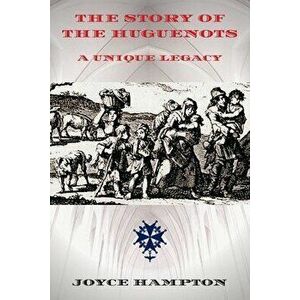 The Story of the Huguenots: A Unique Legacy, Paperback - Joyce E. Hampton imagine