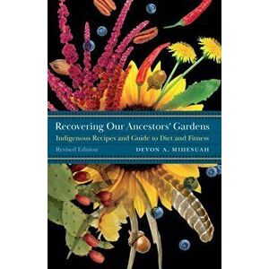 Recovering Our Ancestors' Gardens. Indigenous Recipes and Guide to Diet and Fitness, Paperback - Devon A. Mihesuah imagine