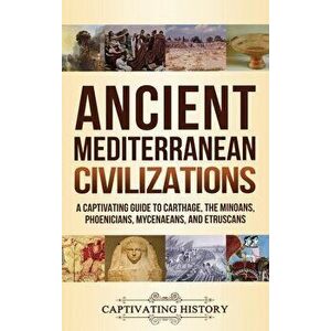 Ancient Mediterranean Civilizations: A Captivating Guide to Carthage, the Minoans, Phoenicians, Mycenaeans, and Etruscans - Captivating History imagine