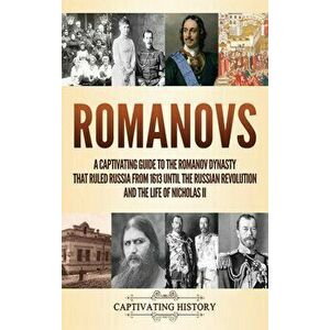 Romanovs: A Captivating Guide to the Romanov Dynasty that Ruled Russia From 1613 Until the Russian Revolution and the Life of Ni - Captivating History imagine