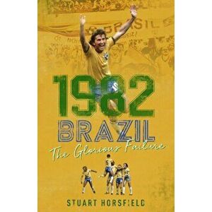 Brazil 82. The Day Football Died, Hardback - Stuart Horsfield imagine