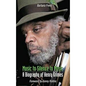 Music to Silence to Music. A Biography of Henry Grimes, Paperback - Barbara Frenz imagine