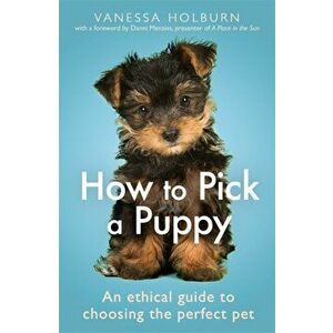 How To Pick a Puppy. An Ethical Guide To Choosing the Perfect Pet, Paperback - Vanessa Holburn imagine