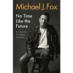 No Time Like the Future. An Optimist Considers Mortality, Hardback - Michael J Fox imagine