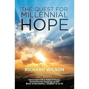 The Quest for Millennial Hope: Historicist with a Futurist Focus, Postmillennial Apology on the Book of Revelation â " Chapter 12 to 22 - Richard Wils imagine