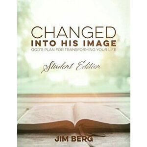 Changed into His Image: God's Plan for Transforming Your Life, Paperback - Jim Berg imagine