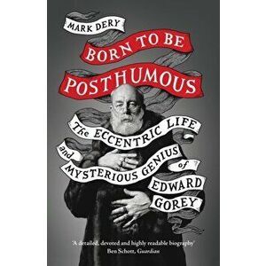 Born to Be Posthumous. The Eccentric Life and Mysterious Genius of Edward Gorey, Paperback - Mark Dery imagine
