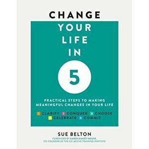 Change Your Life in Five. Practical Steps to Making Meaningful Change in Your Life, Paperback - Sue Belton imagine