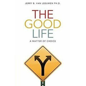The Good Life: A Matter of Choice, Paperback - Jerry B. Van Leeuwen imagine
